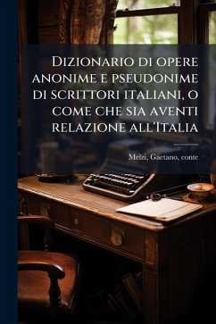 Cover Dizionario di opere anonime e pseudonime di scrittori italiani, o come che sia aventi relazione all'Italia