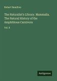 The Naturalist's Library. Mammalia. The Natural History of the Amphibious Carnivora