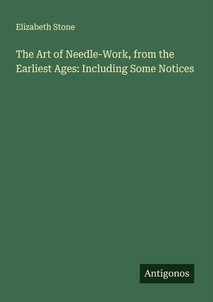 The Art of Needle-Work, from the Earliest Ages: Including Some Notices The Art of Needle-Work, from the Earliest Ages: Including Some Notices
