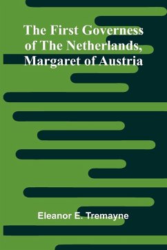 The First Governess of the Netherlands, Margaret of Austria - E. Tremayne, Eleanor The First Governess of the Netherlands, Margaret of Austria - E. Tremayne, Eleanor
