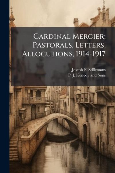 Cardinal Mercier; Pastorals, Letters, Allocutions, 1914-1917 Cardinal Mercier; Pastorals, Letters, Allocutions, 1914-1917
