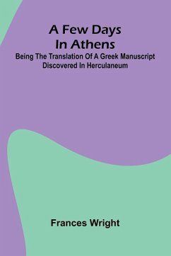 A few days in Athens; Being the translation of a Greek manuscript discovered in Herculaneum - Wright, Frances