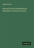 National Church Establishments Examined: a Course of Lectures