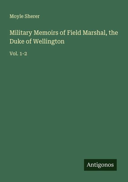 Military Memoirs of Field Marshal, the Duke of Wellington Military Memoirs of Field Marshal, the Duke of Wellington