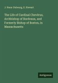The Life of Cardinal Chevèrus, Archbishop of Bordeaux, and Formerly Bishop of Boston, in Massachusetts
