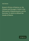 Bowen's Picture of Boston; or, the Citizens and Stranger's Guide to the Metropolis of Massachusetts, and Its Environs. To which is Affixed the Annals of Boston Bowen's Picture of Boston; or, the Citizens and Stranger's Guide to the Metropolis of Massachusetts, and Its Environs. To which is Affixed the Annals of Boston
