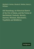 Old Naumkeag. An Historical Sketch of the City of Salem, and the Towns of Marblehead, Peabody, Beverly, Danvers, Wenham, Manchester, Topsfield, and Middleton Old Naumkeag. An Historical Sketch of the City of Salem, and the Towns of Marblehead, Peabody, Beverly, Danvers, Wenham, Manchester, Topsfield, and Middleton