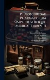P. Dioscoridae Pharmacorum Simplicium Reique Medicae Libri VIII