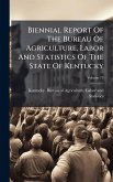 Biennial Report Of The Bureau Of Agriculture, Labor And Statistics Of The State Of Kentucky Biennial Report Of The Bureau Of Agriculture, Labor And Statistics Of The State Of Kentucky