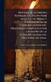 Novena al glorioso patriarca S. Felipe Neri apÃ3stol de Roma y fundador de la Congregacion del Oratorio. Compuesta por un padre de la Congregacion del Oratorio de Lima.