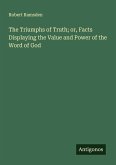 The Triumphs of Truth; or, Facts Displaying the Value and Power of the Word of God The Triumphs of Truth; or, Facts Displaying the Value and Power of the Word of God