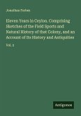 Eleven Years in Ceylon. Comprising Sketches of the Field Sports and Natural History of that Colony, and an Account of Its History and Antiquities