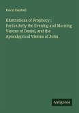 Illustrations of Prophecy ; Particularly the Evening and Morning Visions of Daniel, and the Apocalyptical Visions of John