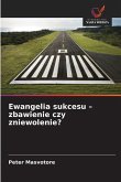 Ewangelia sukcesu - zbawienie czy zniewolenie? Ewangelia sukcesu - zbawienie czy zniewolenie?