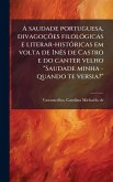 A saudade portuguesa, divagoçöes filolÃ3gicas e literar-histÃ3ricas em volta de InÃas de Castro e do canter velho "Saudade minha - quando te versia?" A saudade portuguesa, divagoçöes filolÃ3gicas e literar-histÃ3ricas em volta de InÃas de Castro e do canter velho "Saudade minha - quando te versia?"