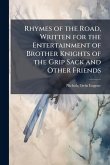 Rhymes of the Road, Written for the Entertainment of Brother Knights of the Grip Sack and Other Friends Rhymes of the Road, Written for the Entertainment of Brother Knights of the Grip Sack and Other Friends