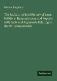 The Sabbath : A Brief History of Laws, Petitions, Remonstrances and Reports with Facts and Arguments Relating to the Christian Sabbath