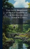 Van Sinte Brandane [A Dutch Version of the Navigatio, Ed.] Door W.G. Brill