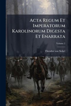 Acta Regum Et Imperatorum Karolinorum Digesta Et Enarrata - Sickel, Theodor Von