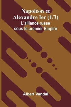 Napol on et Alexandre Ier (1/3); L'alliance russe sous le premier Empire - Vandal, Albert Napol on et Alexandre Ier (1/3); L'alliance russe sous le premier Empire - Vandal, Albert