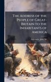 The Address of the People of Great-Britain to the Inhabitants of America The Address of the People of Great-Britain to the Inhabitants of America