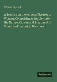 A Treatise on the Nervous Fiseases of Women; Comprising an Inquiry into the Nature, Causes, and Treatment of Spinal and Hysterical Disorders
