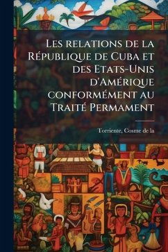Cover Les relations de la RÃ(c)publique de Cuba et des Etats-Unis d'AmÃ(c)rique conformÃ(c)ment au TraitÃ(c) Permament
