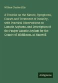 A Treatise on the Nature, Symptoms, Causes and Treatment of Insanity, with Practical Observations on Lunatic Asylums, and Description of the Pauper Lunatic Asylum for the County of Middlesex, at Hanwell