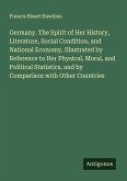 Germany. The Spirit of Her History, Literature, Social Condition, and National Economy, Illustrated by Reference to Her Physical, Moral, and Political Statistics, and by Comparison with Other Countries