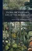 Flora, or, Vegetable Life of the Mountain Flora, or, Vegetable Life of the Mountain
