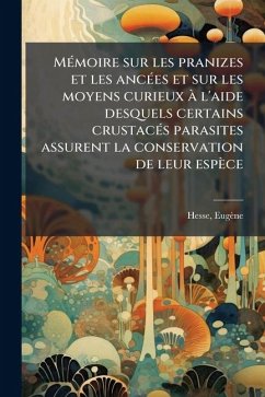 MÃ(c)moire sur les pranizes et les ancÃ(c)es et sur les moyens curieux à l'aide desquels certains crustacÃ(c)s parasites assurent la conservation de leur espèce - Eugène, Hesse MÃ(c)moire sur les pranizes et les ancÃ(c)es et sur les moyens curieux à l'aide desquels certains crustacÃ(c)s parasites assurent la conservation de leur espèce - Eugène, Hesse