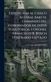 Expedicion al Chaco Austral bajo el comando del gobernador de estos territorios, coronel Francisco B. Bosch itinerario llevado Expedicion al Chaco Austral bajo el comando del gobernador de estos territorios, coronel Francisco B. Bosch itinerario llevado