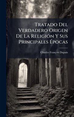 Tratado Del Verdadero Origen De La ReligiÃ3n Y Sus Principales Ãpocas - Dupuis, Charles François Tratado Del Verdadero Origen De La ReligiÃ3n Y Sus Principales Ãpocas - Dupuis, Charles François