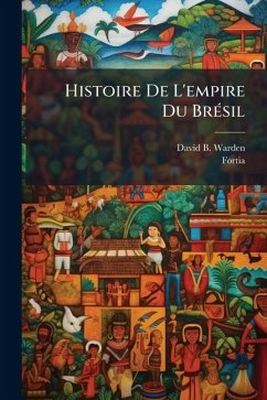 Histoire De L'empire Du BrÃ(c)sil - Warden, David B; Fortia Histoire De L'empire Du BrÃ(c)sil - Warden, David B; Fortia