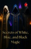 Secrets of White, Blue, and Black Magic (eBook, ePUB)