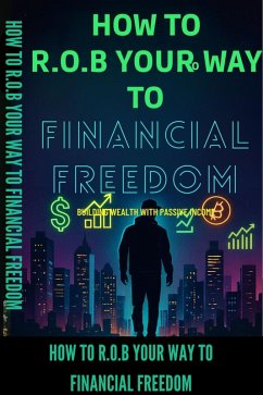 How to R.O.B Your Way to Financial Freedom (eBook, ePUB) - Williams, Charles How to R.O.B Your Way to Financial Freedom (eBook, ePUB) - Williams, Charles