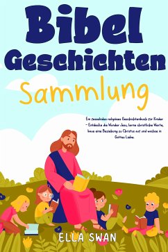 Bibelgeschichten-Sammlung: Ein fesselndes religiöses Geschichtenbuch für Kinder - Entdecke die Wunder Jesu, lerne christliche Werte, baue eine Beziehung zu Christus auf und wachse in Gottes Liebe. (eBook, ePUB) - Swan, Ella
