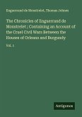 The Chronicles of Enguerrand de Monstrelet ; Containing an Account of the Cruel Civil Wars Between the Houses of Orleans and Burgundy