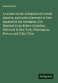 A Lecture on the Antiquities of Central America, and on the Discovery of New England by the Northmen, Five Hundred Years Before Columbus, Delivered in New York, Washington, Boston, and Other Cities