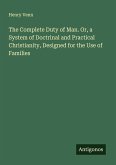 The Complete Duty of Man. Or, a System of Doctrinal and Practical Christianity, Designed for the Use of Families The Complete Duty of Man. Or, a System of Doctrinal and Practical Christianity, Designed for the Use of Families