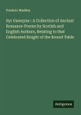Syr Gawayne : A Collection of Ancient Romance-Poems by Scotish and English Authors, Relating to that Celebrated Knight of the Round Table