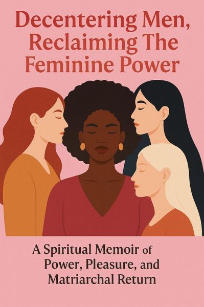 Decentering Men, Reclaiming The Feminine Power  Decentering Men, Reclaiming The Feminine Power