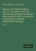 Memoirs of Sir William Knighton, Bart., G. C. H., Keeper of the Privy Purse During the Reign of His Majesty King George the Fourth. Including His Correspondence with Many Distinguished Personages Memoirs of Sir William Knighton, Bart., G. C. H., Keeper of the Privy Purse During the Reign of His Majesty King George the Fourth. Including His Correspondence with Many Distinguished Personages