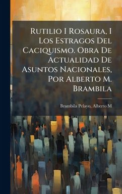 Rutilio I Rosaura, I Los Estragos Del Caciquismo. Obra De Actualidad De Asuntos Nacionales, Por Alberto M. Brambila Cover Rutilio I Rosaura, I Los Estragos Del Caciquismo. Obra De Actualidad De Asuntos Nacionales, Por Alberto M. Brambila