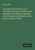 An Inquiry into the History and Theology of the Ancient Vallenses and Albigenses; as Exhibiting, Agreeably to the Promises, the Perpetuity of the Sincere Church of Christ