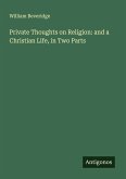 Private Thoughts on Religion: and a Christian Life, in Two Parts Private Thoughts on Religion: and a Christian Life, in Two Parts