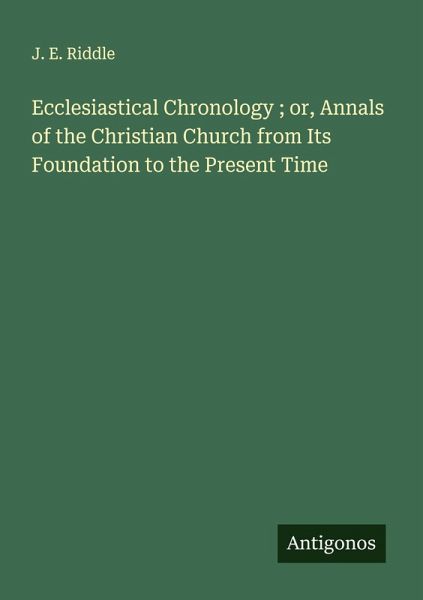 Ecclesiastical Chronology ; or, Annals of the Christian Church from Its Foundation to the Present Time