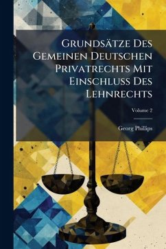 Grundsätze Des Gemeinen Deutschen Privatrechts Mit EinschluÃŸ Des Lehnrechts - Phillips, Georg