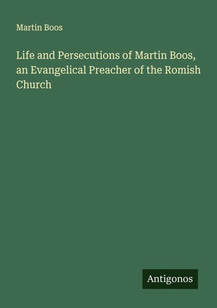 Life and Persecutions of Martin Boos, an Evangelical Preacher of the Romish Church