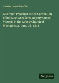 A Sermon Preached at the Coronation of her Most Excellent Majesty Queen Victoria in the Abbey Church of Westminster, June 28, 1838